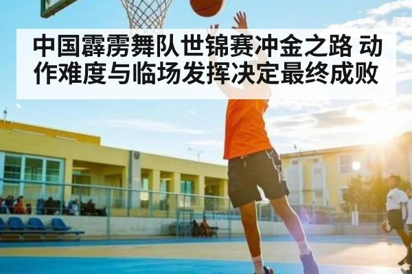 中国霹雳舞队世锦赛冲金之路 动作难度与临场发挥决定最终成败