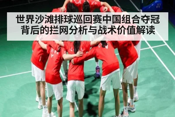 世界沙滩排球巡回赛中国组合夺冠背后的拦网分析与战术价值解读