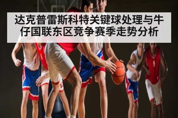 达克普雷斯科特关键球处理与牛仔国联东区竞争赛季走势分析
